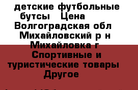  детские футбольные бутсы › Цена ­ 700 - Волгоградская обл., Михайловский р-н, Михайловка г. Спортивные и туристические товары » Другое   